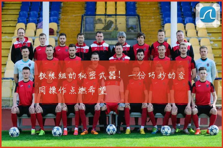 教练组的秘密武器!一份巧妙的合同操作点燃希望