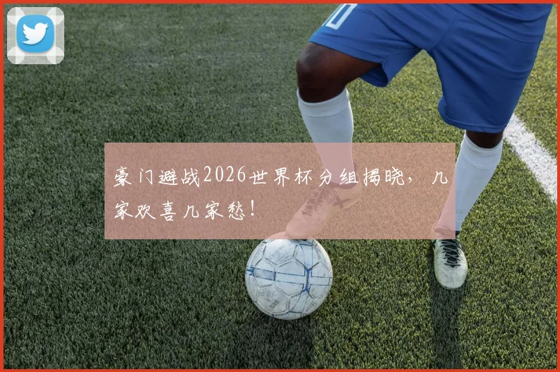 豪门避战2026世界杯分组揭晓，几家欢喜几家愁！