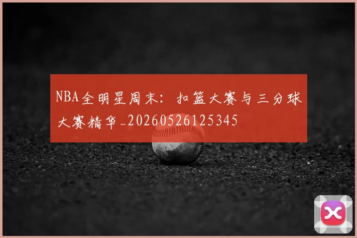 NBA全明星周末:扣篮大赛与三分球大赛精华_20260526125345
