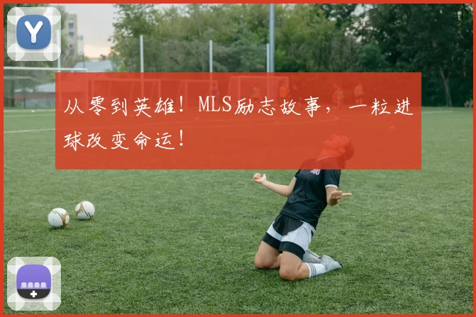 从零到英雄!MLS励志故事,一粒进球改变命运!