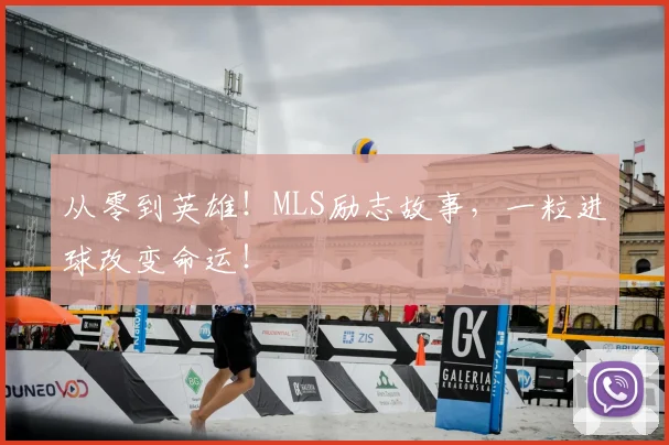 从零到英雄!MLS励志故事,一粒进球改变命运!