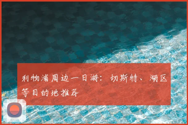利物浦周边一日游：切斯特、湖区等目的地推荐
