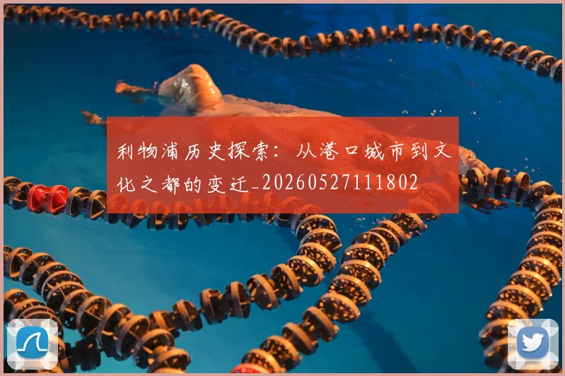 利物浦历史探索:从港口城市到文化之都的变迁_20260527111802