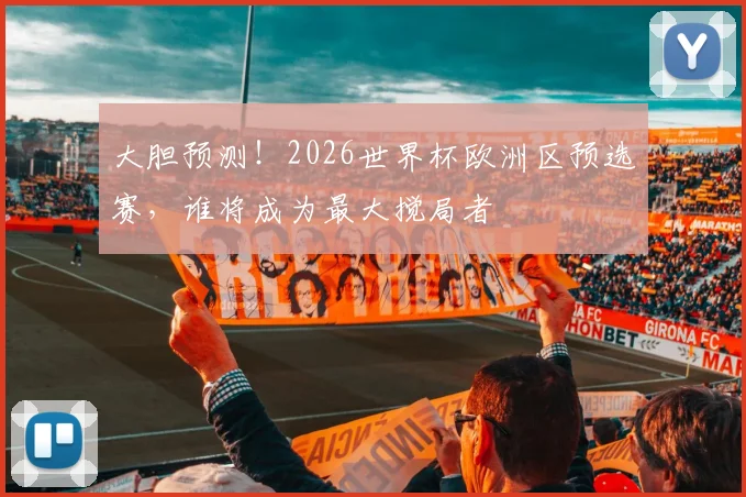 大胆预测！2026世界杯欧洲区预选赛，谁将成为最大搅局者