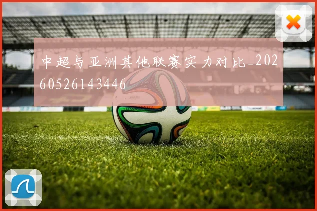 中超与亚洲其他联赛实力对比_20260526143446