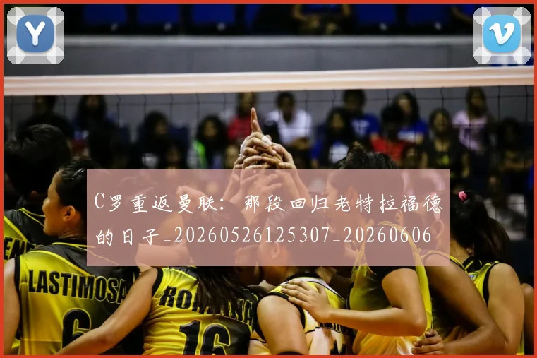 C罗重返曼联:那段回归老特拉福德的日子_20260526125307_20260606165506