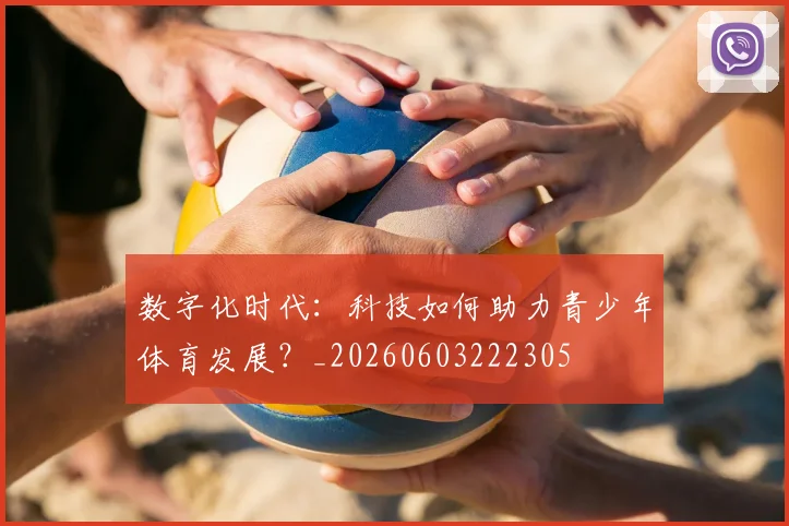 数字化时代:科技如何助力青少年体育发展?_20260603222305