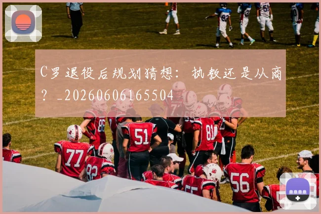 C罗退役后规划猜想:执教还是从商?_20260606165504