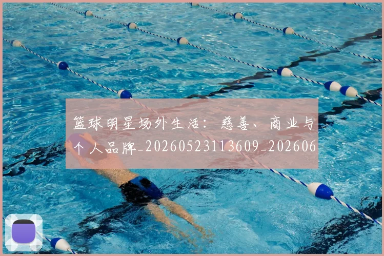 篮球明星场外生活：慈善、商业与个人品牌_20260523113609_20260610000454